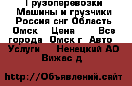 Грузоперевозки.Машины и грузчики.Россия.снг,Область.Омск. › Цена ­ 1 - Все города, Омск г. Авто » Услуги   . Ненецкий АО,Вижас д.